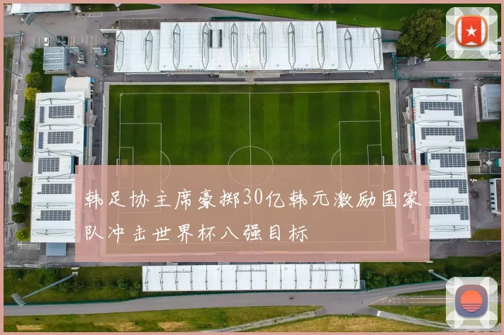 韩足协主席豪掷30亿韩元激励国家队冲击世界杯八强目标