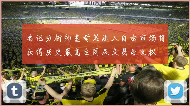 名记分析约基奇若进入自由市场将获得历史最高合同及交易否决权