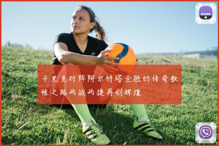 卡里克对阵阿尔特塔全胜的传奇教练之路两战两捷再创辉煌
