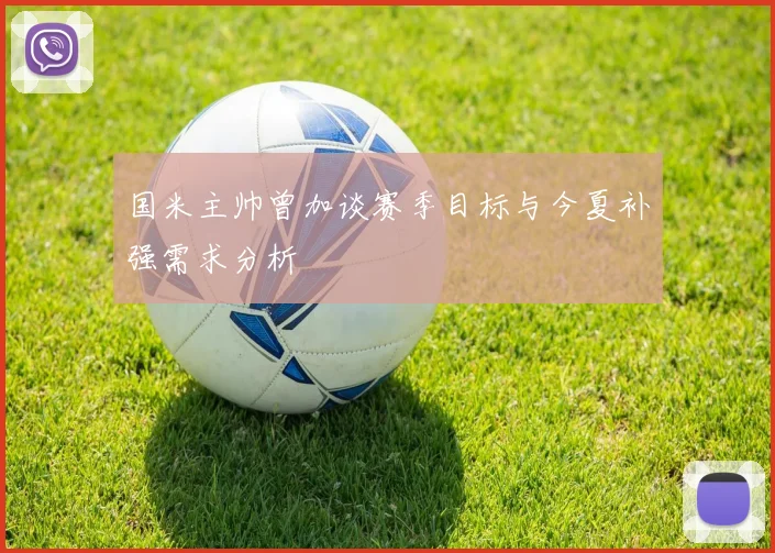 国米主帅曾加谈赛季目标与今夏补强需求分析