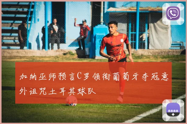加纳巫师预言C罗领衔葡萄牙夺冠意外诅咒土耳其球队
